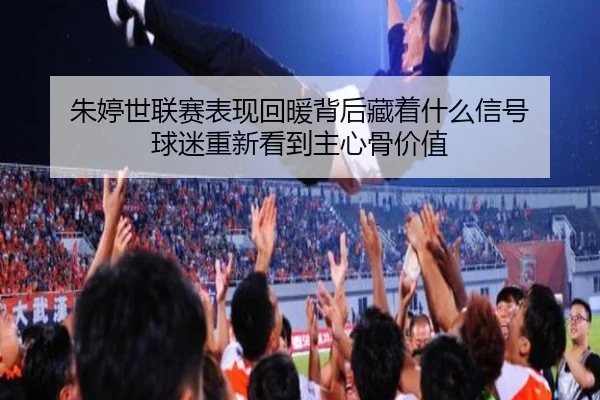 朱婷世联赛表现回暖背后藏着什么信号 球迷重新看到主心骨价值